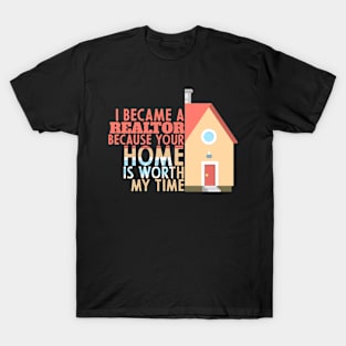 I Became A realtor Because Your Home Is Worth My Time T-Shirt